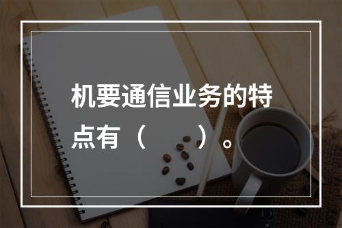 机要通信业务的特点有（　　）。