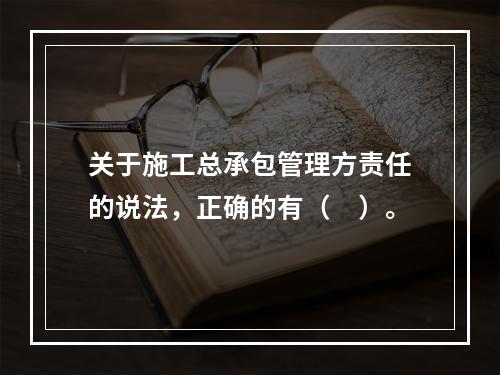 关于施工总承包管理方责任的说法，正确的有（　）。