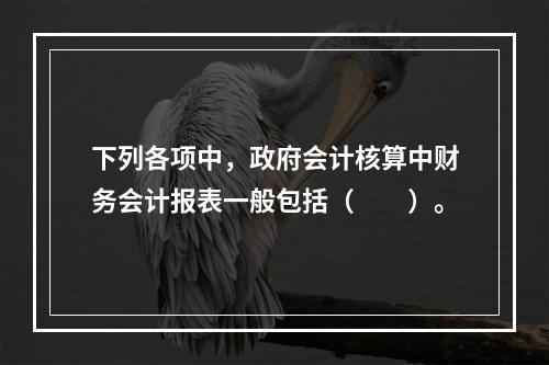 下列各项中，政府会计核算中财务会计报表一般包括（　　）。