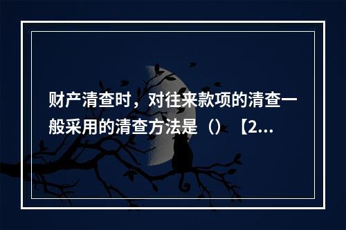 财产清查时，对往来款项的清查一般采用的清查方法是（）【201