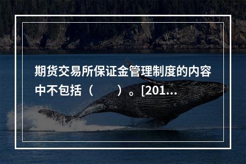 期货交易所保证金管理制度的内容中不包括（　　）。[2014年