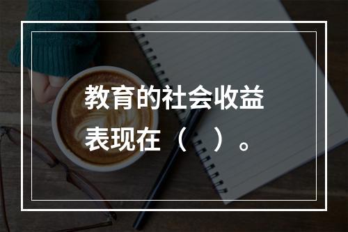 教育的社会收益表现在（　）。