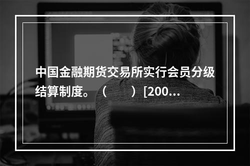 中国金融期货交易所实行会员分级结算制度。（　　）[2009年