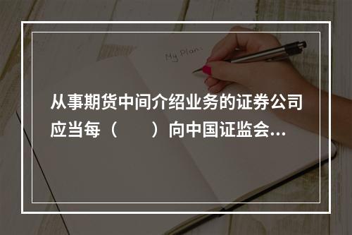 从事期货中间介绍业务的证券公司应当每（　　）向中国证监会派出