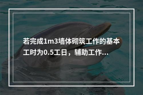 若完成1m3墙体砌筑工作的基本工时为0.5工日，辅助工作时间