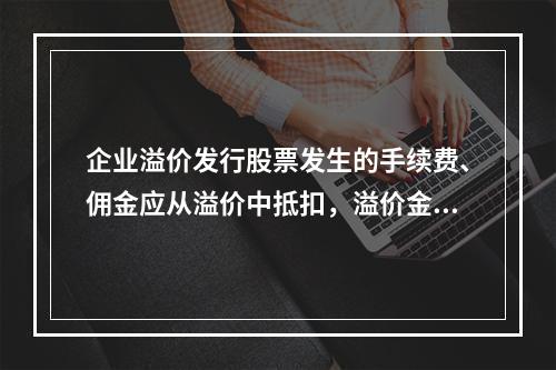 企业溢价发行股票发生的手续费、佣金应从溢价中抵扣，溢价金额不