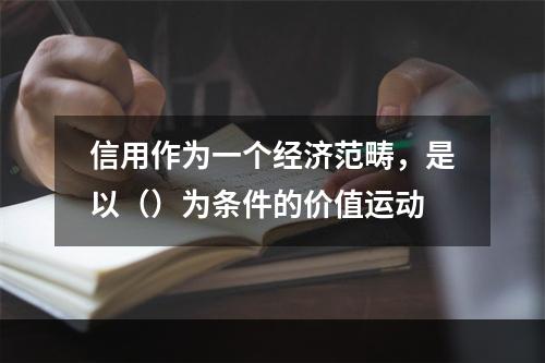 信用作为一个经济范畴，是以（）为条件的价值运动