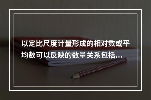 以定比尺度计量形成的相对数或平均数可以反映的数量关系包括（）