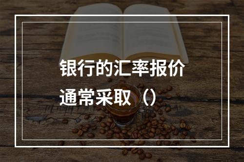 银行的汇率报价通常采取（）