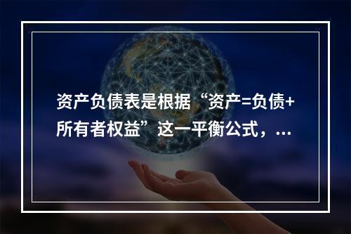 资产负债表是根据“资产=负债+所有者权益”这一平衡公式，按照