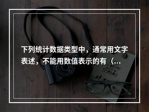 下列统计数据类型中，通常用文字表述，不能用数值表示的有（）。