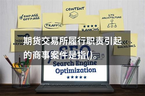 期货交易所履行职责引起的商事案件是指()。