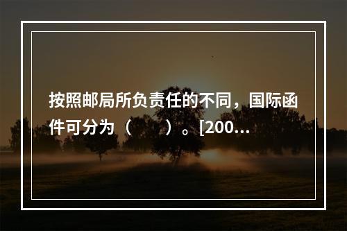 按照邮局所负责任的不同，国际函件可分为（　　）。[2005年