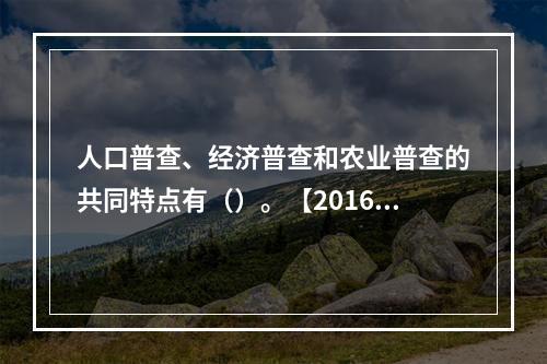 人口普查、经济普查和农业普查的共同特点有（）。【2016年真