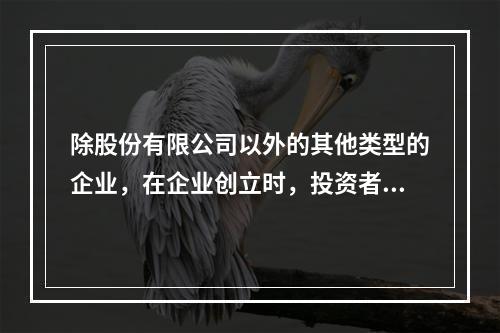 除股份有限公司以外的其他类型的企业，在企业创立时，投资者认缴