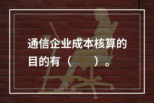 通信企业成本核算的目的有（　　）。