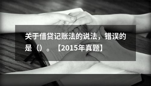 关于借贷记账法的说法，错误的是（）。【2015年真题】