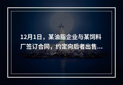 12月1日，某油脂企业与某饲料厂签订合同，约定向后者出售一批