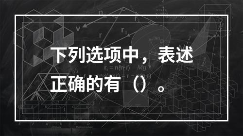 下列选项中，表述正确的有（）。