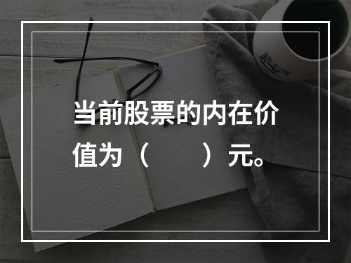 当前股票的内在价值为（　　）元。