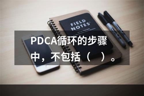 PDCA循环的步骤中，不包括（　）。