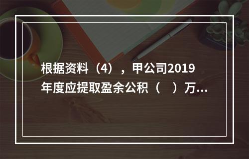 根据资料（4），甲公司2019年度应提取盈余公积（　）万元。