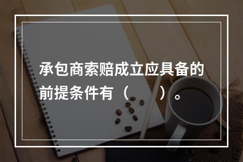 承包商索赔成立应具备的前提条件有（　　）。