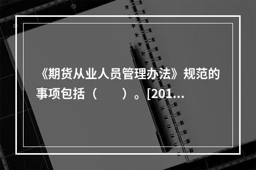 《期货从业人员管理办法》规范的事项包括（　　）。[2016年