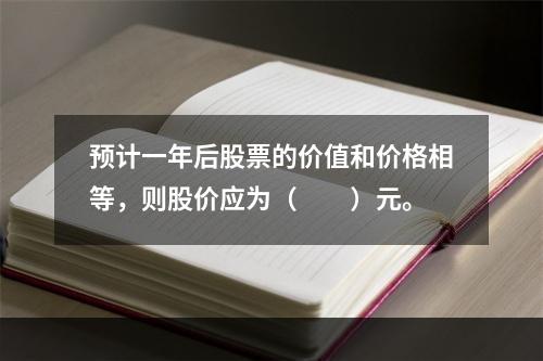 预计一年后股票的价值和价格相等，则股价应为（　　）元。