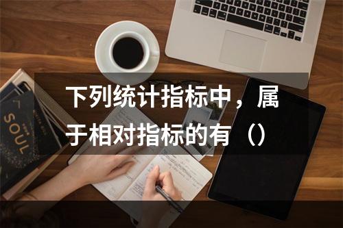 下列统计指标中，属于相对指标的有（）