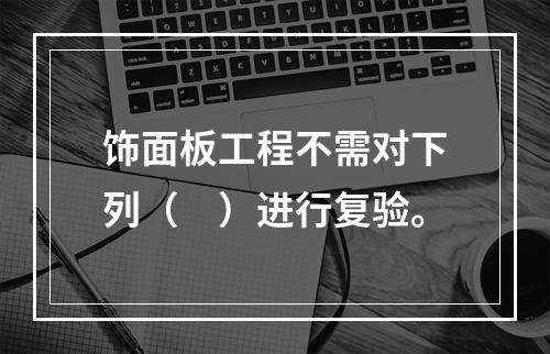 饰面板工程不需对下列（　）进行复验。