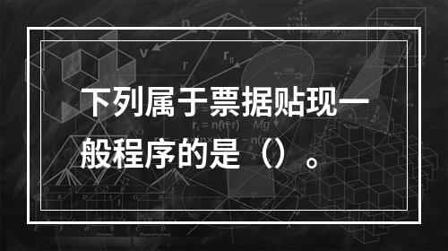 下列属于票据贴现一般程序的是（）。