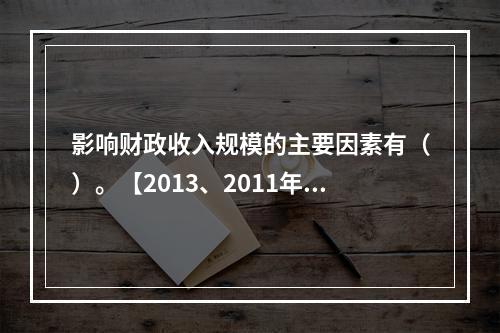 影响财政收入规模的主要因素有（）。【2013、2011年真题