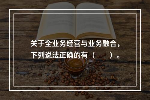 关于全业务经营与业务融合，下列说法正确的有（　　）。