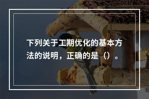 下列关于工期优化的基本方法的说明，正确的是（）。