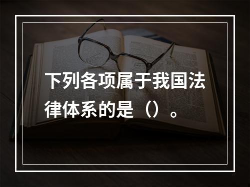 下列各项属于我国法律体系的是（）。