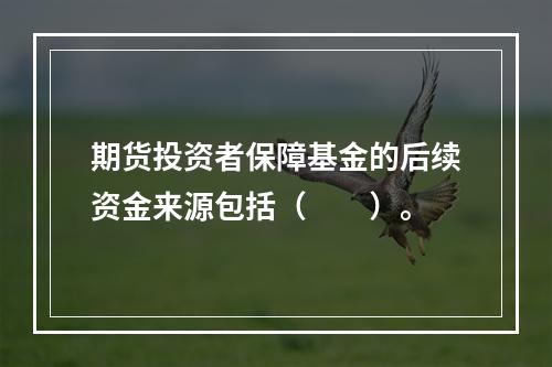 期货投资者保障基金的后续资金来源包括（　　）。