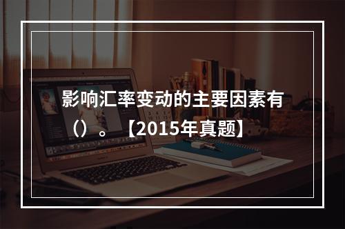 影响汇率变动的主要因素有（）。【2015年真题】