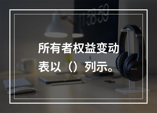 所有者权益变动表以（）列示。