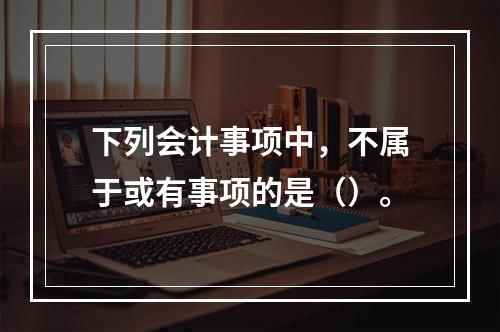 下列会计事项中，不属于或有事项的是（）。