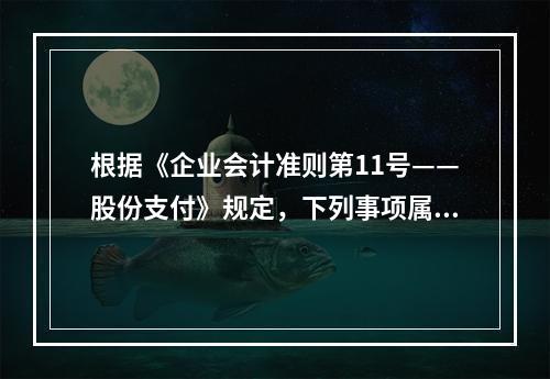 根据《企业会计准则第11号——股份支付》规定，下列事项属于授