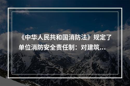 《中华人民共和国消防法》规定了单位消防安全责任制：对建筑消防