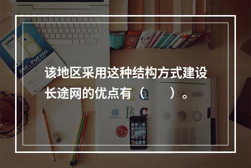 该地区采用这种结构方式建设长途网的优点有（　　）。