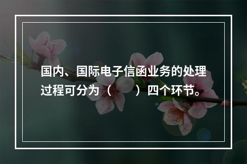 国内、国际电子信函业务的处理过程可分为（　　）四个环节。