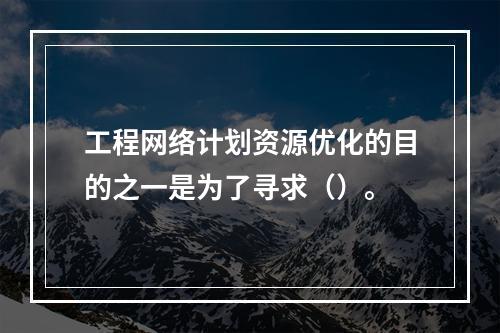 工程网络计划资源优化的目的之一是为了寻求（）。