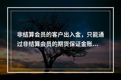 非结算会员的客户出入金，只能通过非结算会员的期货保证金账户办