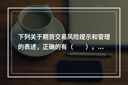 下列关于期货交易风险提示和管理的表述，正确的有（　　）。[2