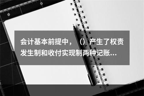 会计基本前提中，（）产生了权责发生制和收付实现制两种记账基础