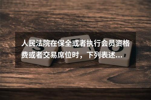 人民法院在保全或者执行会员资格费或者交易席位时，下列表述正确