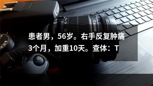 患者男，56岁。右手反复肿痛3个月，加重10天。查体：T